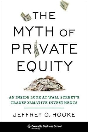 Bild des Verkufers fr The Myth of Private Equity : An Inside Look at Wall Street's Transformative Investments zum Verkauf von AHA-BUCH GmbH