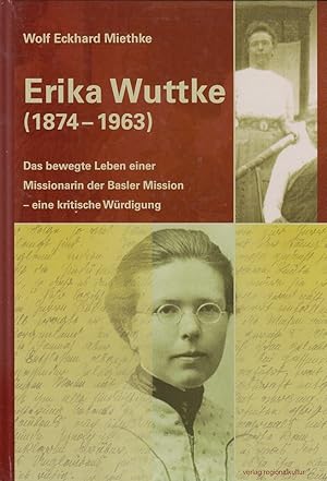 Erika Wuttke (1874 - 1963) : das bewegte Leben einer Missionarin der Basler Mission  eine kritis...