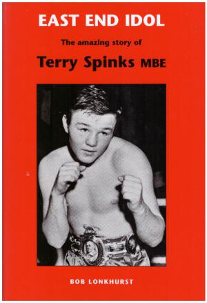 EAST END IDOL The Amazing Story of Terry Spinks MBE