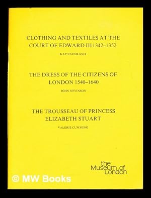 Bild des Verkufers fr Clothing and Textiles at the Court of Edward III 1342-1352 by Kay Staniland ; The Dress of the Citizens of London 1540-1640 by John Nevinson ; The Trousseau of Princess Elizabeth Stuart by Valerie Cumming zum Verkauf von MW Books Ltd.