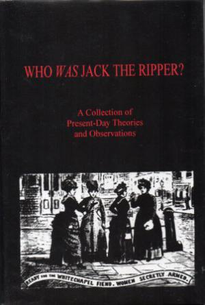 WHO WAS JACK THE RIPPER? A Collection of Present-Day Theories and Observations.