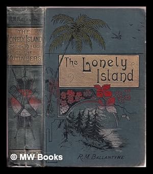 Imagen del vendedor de The lonely island : or, The refuge of the mutineers / by R.M. Ballantyne, author of "Post haste ; " "in the track of the troops ; " "The settler and the savage ; " "Under the waves ; " "Rivers of ice ; " "Black ivory ; " "The pirate city ; " "The Norsemen in the west ; " "The iron horse ; " "The floating light ; " "Erling the bold ; " Fighting the flames ; " "Shifting winds ; " "Deep down ; " "The lighthouse ; " "The lifeboat ; " "Gascoyne ; " "the golden dream," etc. etc. ; with illustrations a la venta por MW Books Ltd.