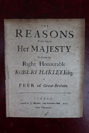 The reasons which induc'd Her Majesty to create the Right Honourable Robert Harley, Esq; a peer o...