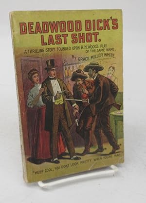 Deadwood Dick's Last Shot. A Thrilling Story Founded Upon A. H. Woods Thrilling Play of the Same ...