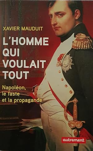Bild des Verkufers fr L HOMME QUI VOULAIT TOUT Napoleon le Faste et la Propagande zum Verkauf von CARIOU1