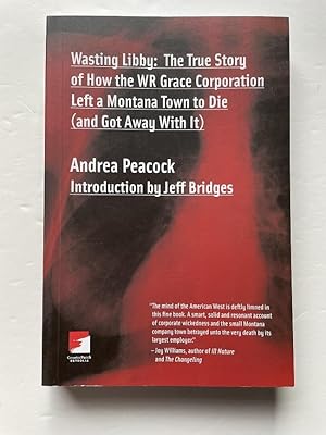 Bild des Verkufers fr Wasting Libby: The True Story of How the WR Grace Corporation Left a Montana Town to Die (and Got Away with It) zum Verkauf von Bedlam Book Cafe