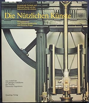 Seller image for Die Ntzlichen Knste. Gestaltende Technik und Bildende Kunst seit der Industriellen Revolution. Aus Anla des 125 jhrigen Jubilums des Vereins Deutscher Ingenieure. for sale by Graphem. Kunst- und Buchantiquariat