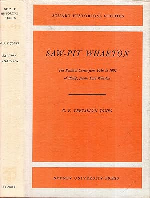 Seller image for Saw-Pit Wharton: The Poilitical Career from 1640 to 1691 of Philip, fourth Lord Wharton for sale by Pendleburys - the bookshop in the hills
