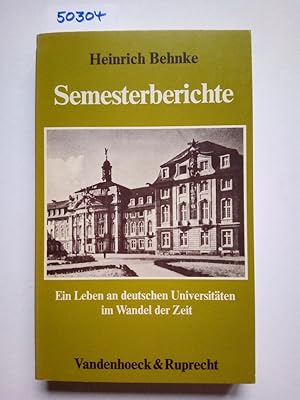 Semesterberichte : ein Leben an deutschen Universitäten im Wandel der Zeit. Heinrich Behnke
