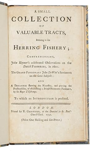 Image du vendeur pour A small collection of valuable tracts, relating to the herring fishery; comprehending John Keymer's celebrated observations on the Dutch fisheries, in 1601. The grand pensionary John De Witt's sentiments on the same subject, and a discourse shewing the necessity, and proving the practicability, of establishing a British herring fishery, by Sir Roger L'Estrange. To which an introduction is prefixed.London, printed for Ralph Griffiths, 1751. 4 parts in 1 volume: an introduction and three tracts relating to the herring fishery. Small 8vo. An introduction and three tracts relating to the herring fishery, published together as a single edition. 20th-century half calf. mis en vente par ASHER Rare Books