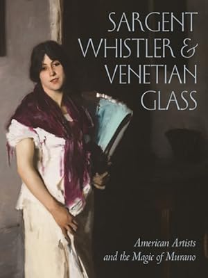 Seller image for Sargent, Whistler & Venetian Glass : American Artists and the Magic of Murano for sale by GreatBookPrices