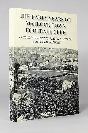 Seller image for The Early Years of Matlock Town Football Club, Including Results, Match Reports and Social History for sale by George Longden