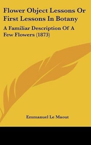 Seller image for Flower Object Lessons Or First Lessons In Botany : A Familiar Description Of A Few Flowers (1873) for sale by AHA-BUCH GmbH
