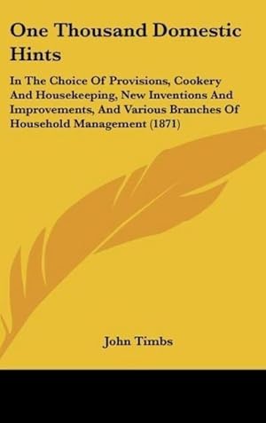 Seller image for One Thousand Domestic Hints : In The Choice Of Provisions, Cookery And Housekeeping, New Inventions And Improvements, And Various Branches Of Household Management (1871) for sale by AHA-BUCH GmbH