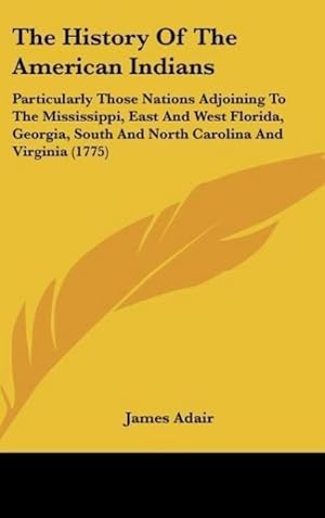 Imagen del vendedor de The History Of The American Indians : Particularly Those Nations Adjoining To The Mississippi, East And West Florida, Georgia, South And North Carolina And Virginia (1775) a la venta por AHA-BUCH GmbH