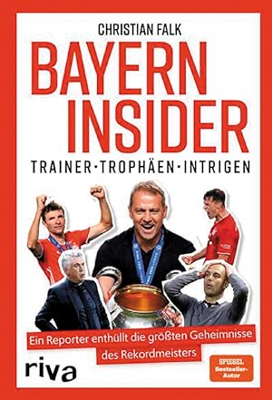 Bayern Insider: Trainer. Trophäen. Intrigen. Ein Reporter enthüllt die größten Geheimnisse des Re...