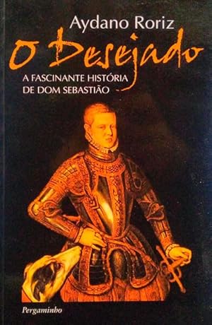 O DESEJADO, A FASCINANTE HISTÓRIA DE DOM SEBASTIÃO.