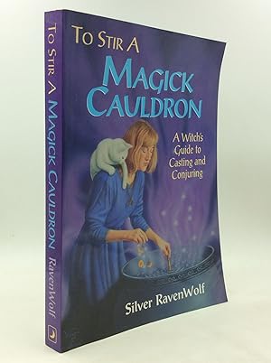 TO STIR A MAGICK CAULDRON: A Witch's Guide to Casting and Conjuring