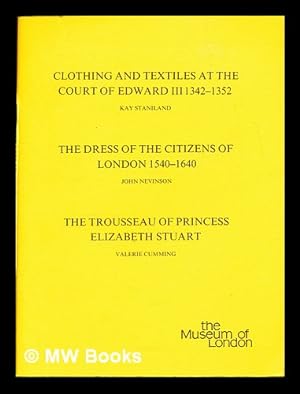 Bild des Verkufers fr Clothing and Textiles at the Court of Edward III 1342-1352 by Kay Staniland ; The Dress of the Citizens of London 1540-1640 by John Nevinson ; The Trousseau of Princess Elizabeth Stuart by Valerie Cumming zum Verkauf von MW Books
