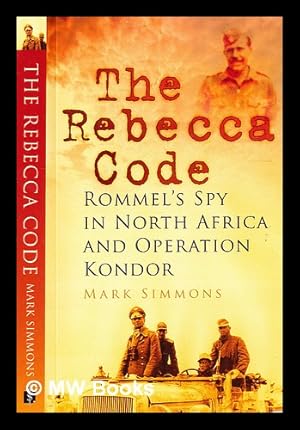 Bild des Verkufers fr The Rebecca code: Rommel's spy in North Africa and Operation Kondor / Mark Simmons zum Verkauf von MW Books