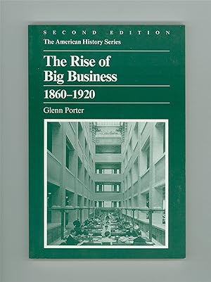 The Rise of Big Business, 1860 - 1920 by Glenn Porter. 1992 Second Edition Published by Harlan Da...
