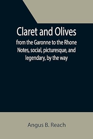 Imagen del vendedor de Claret and Olives from the Garonne to the Rhone Notes, social, picturesque, and legendary, by the way. a la venta por moluna