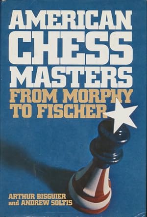 American chess masters from Morphy to Fischer [by] Arthur Bisguier [and] Andrew Soltis