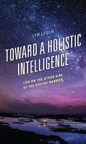 Seller image for Toward a Holistic Intelligence : Life on the Other Side of the Digital Barrier for sale by GreatBookPrices