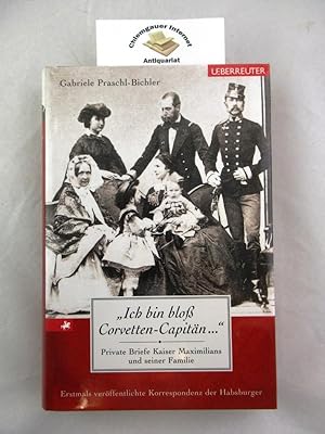 "Ich bin bloß Corvetten-Capitän ." : private Briefe Kaiser Maximilians und seiner Familie ; erstm...