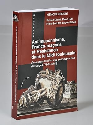 Antimaçonnisme, Francs-Maçons et Résistance dans le Midi Toulousain, de la persécution à la recon...