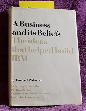 A BUSINESS AND ITS BELIEFS THE IDEAS THAT HELPED BUILD IBM