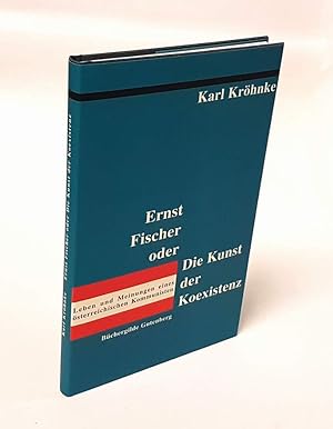 Ernst Fischer oder die Kunst der Koexistenz. Leben und Meinungen eines österreichischen Kommunist...