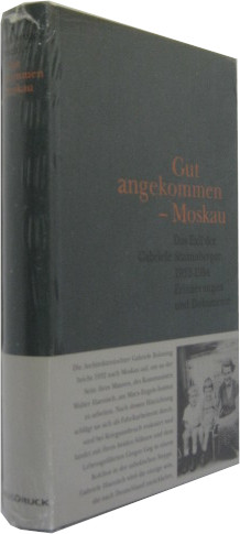 Gut angekommen - Moskau. Das Exil der Gabriele Stammberger 1932 - 1954. Erinnerungen und Dokumente.
