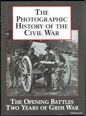 The Photographic History Of The Civil War Volume 1: The Opening Battles; Two Years Of Grim War