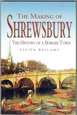 The Making Of Shrewsbury: The History Of A Border Town