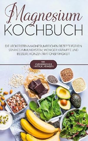 Imagen del vendedor de Magnesium Kochbuch: Die leckersten magnesiumreichen Rezepte fr ein starkes Immunsystem, weniger Krmpfe und bessere Konzentrationsfhigkeit - inkl. umfangreichem Hintergrundwissen a la venta por Smartbuy