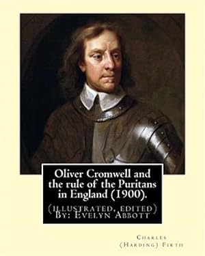 Seller image for Oliver Cromwell and the Rule of the Puritans in England 1900 : Evelyn Abbott ( 10 March 1843 ? 3 September 1901) Was an English Classical Scholar, Born at Epperstone, Nottinghamshire. for sale by GreatBookPrices