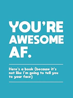 Bild des Verkufers fr You're Awesome AF: Here's a Book (Because It's Not Like I'm Going To Tell You to Your Face) zum Verkauf von WeBuyBooks