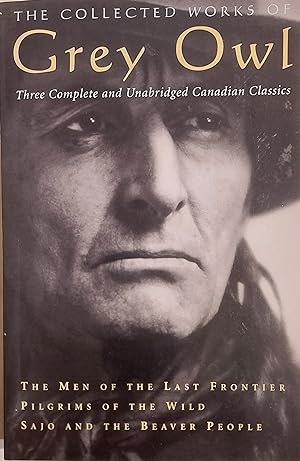 The Collected Works Of Grey Owl: Three Complete And Unabridge Canadian Classics (The Men Of The L...