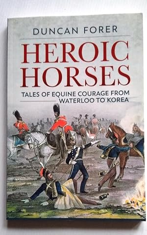 Heroic Horses: Tales of Equine Courage from Waterloo to Korea