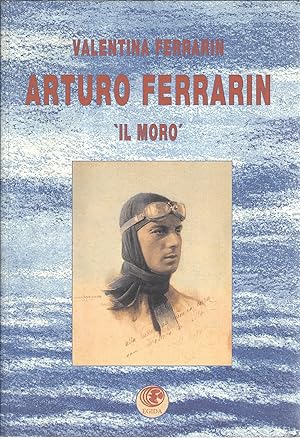 Imagen del vendedor de ARTURO FERRARIN - IL MORO UN PROTAGONISTA DELL'AVIAZIONE ITALIANA TRA LA PRIMA E LA SECONDA GUERRA MONDIALE a la venta por Libreria Rita Vittadello