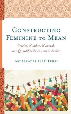 Image du vendeur pour Constructing Feminine to Mean: Gender, Number, Numeral, and Quantifier Extensions in Arabic [Hardcover ] mis en vente par booksXpress