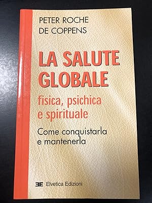 Immagine del venditore per Roche De Coppens Peter. La salute globale. Fisica, psichica e spirituale. Come conquistarla e mantenerla. Elvetica Edizioni 2003 - I. venduto da Amarcord libri