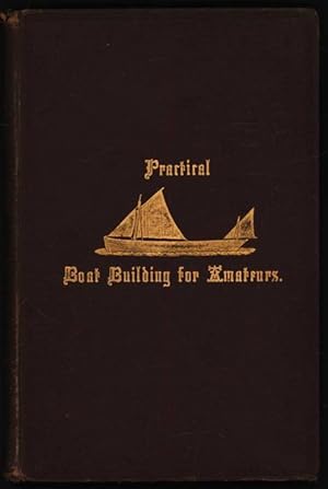 Practical Boat Building For Amateurs: containing Full Instructions for Designing and Building Pun...