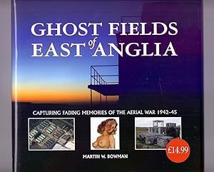 Ghost Fields of East Anglia: Capturing Fading Memories of the Aerial War, 1942-45.