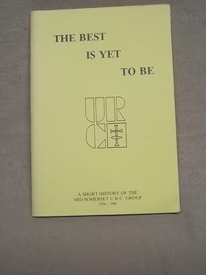 Seller image for THE BEST IS YET TO BE. A HISTORY OF THE FIRST 50 YEARS OF THE MID-SOMERDET GROUP OF THE UNITED REFORMED CHURCH. PUBLISHED TO MARK ITS GOLDEN JUBILEE. for sale by Gage Postal Books