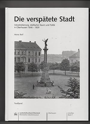 Die verspätete Stadt : Industrialisierung, städtischer Raum und Politik in Oberhausen 1846 - 1929...