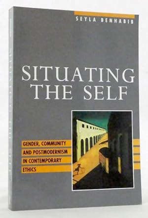 Situating The Self : Gender, Community and Postmodernism in Contemporary Ethics