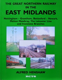 Immagine del venditore per THE GREAT NORTHERN RAILWAY IN THE EAST MIDLANDS - Nottingham-Grantham, Bottesford-Newark, Melton Mowbray, the Leicester Line and Ironstone Branches venduto da Martin Bott Bookdealers Ltd