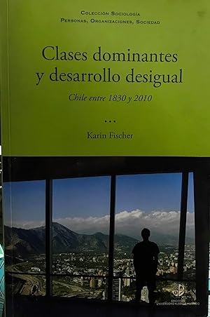 Clases dominantes y desarrollo desigual . Chile entre 1830 y 2010